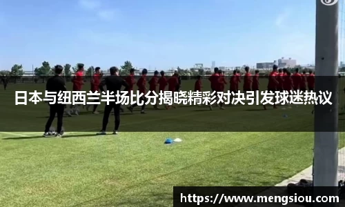 日本与纽西兰半场比分揭晓精彩对决引发球迷热议